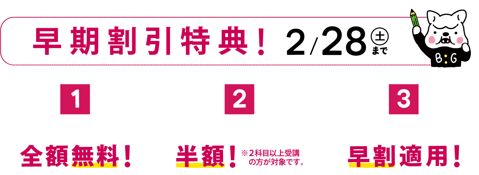 早期割引特典！2/28(土)まで ①入会金(22,000円)が全額無料！②入会月の月謝が半額！※2科目以上受講の方が対象です。 ③春期講習費用が早割適用！