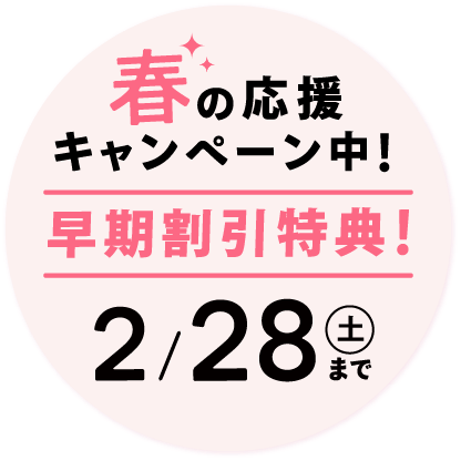 春の応援キャンペーン中！早期割引特典！2/28(土)まで